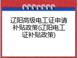 辽阳高级电工证申请补贴政策(辽阳电工证补贴政策)