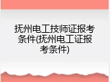 抚州电工技师证报考条件(抚州电工证报考条件)