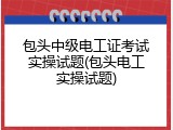 包头中级电工证考试实操试题(包头电工实操试题)