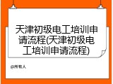 天津初级电工培训申请流程(天津初级电工培训申请流程)
