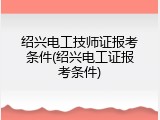 绍兴电工技师证报考条件(绍兴电工证报考条件)