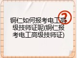 铜仁如何报考电工高级技师证呢(铜仁报考电工高级技师证)
