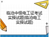 临沧中级电工证考试实操试题(临沧电工实操试题)