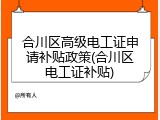 合川区高级电工证申请补贴政策(合川区电工证补贴)
