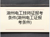 湖州电工技师证报考条件(湖州电工证报考条件)