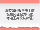 毕节如何报考电工高级技师证呢(毕节报考电工高级技师证)