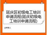 延庆区初级电工培训申请流程(延庆初级电工培训申请流程)