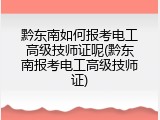 黔东南如何报考电工高级技师证呢(黔东南报考电工高级技师证)
