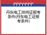 丹东电工技师证报考条件(丹东电工证报考条件)