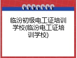 临汾初级电工证培训学校(临汾电工证培训学校)