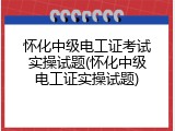 怀化中级电工证考试实操试题(怀化中级电工证实操试题)