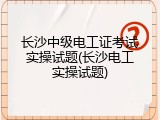 长沙中级电工证考试实操试题(长沙电工实操试题)