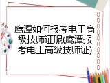 鹰潭如何报考电工高级技师证呢(鹰潭报考电工高级技师证)