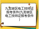 九龙坡区电工技师证报考条件(九龙坡区电工技师证报考条件)
