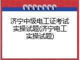 济宁中级电工证考试实操试题(济宁电工实操试题)