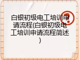 白银初级电工培训申请流程(白银初级电工培训申请流程简述)