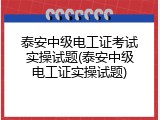 泰安中级电工证考试实操试题(泰安中级电工证实操试题)