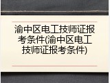 渝中区电工技师证报考条件(渝中区电工技师证报考条件)
