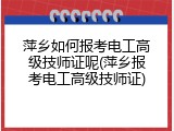 萍乡如何报考电工高级技师证呢(萍乡报考电工高级技师证)