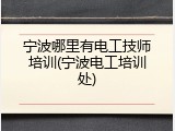 宁波哪里有电工技师培训(宁波电工培训处)