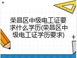 荣昌区中级电工证要求什么学历(荣昌区中级电工证学历要求)