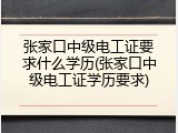 张家口中级电工证要求什么学历(张家口中级电工证学历要求)