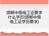 邯郸中级电工证要求什么学历(邯郸中级电工证学历要求)