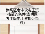 崇明区考中级电工资格证的条件(崇明区考中级电工资格证条件)