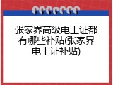 张家界高级电工证都有哪些补贴(张家界电工证补贴)