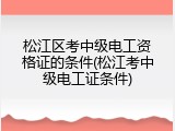 松江区考中级电工资格证的条件(松江考中级电工证条件)