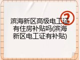 滨海新区高级电工证有住房补贴吗(滨海新区电工证有补贴)