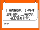 上海高级电工证有住房补贴吗(上海高级电工证有补贴)