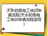天水初级电工培训申请流程(天水初级电工培训申请流程简写)