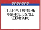 江北区电工技师证报考条件(江北区电工证报考条件)