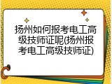 扬州如何报考电工高级技师证呢(扬州报考电工高级技师证)