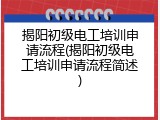 揭阳初级电工培训申请流程(揭阳初级电工培训申请流程简述)