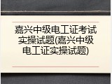 嘉兴中级电工证考试实操试题(嘉兴中级电工证实操试题)