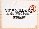 宁波中级电工证考试实操试题(宁波电工实操试题)