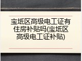 宝坻区高级电工证有住房补贴吗(宝坻区高级电工证补贴)