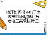 镇江如何报考电工高级技师证呢(镇江报考电工高级技师证)