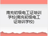 南充初级电工证培训学校(南充初级电工证培训学校)