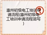 惠州初级电工培训申请流程(惠州初级电工培训申请流程简写)