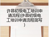 许昌初级电工培训申请流程(许昌初级电工培训申请流程简写)