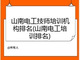 山南电工技师培训机构排名(山南电工培训排名)