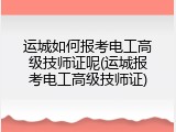 运城如何报考电工高级技师证呢(运城报考电工高级技师证)