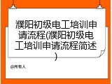 濮阳初级电工培训申请流程(濮阳初级电工培训申请流程简述)