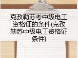 克孜勒苏考中级电工资格证的条件(克孜勒苏中级电工资格证条件)