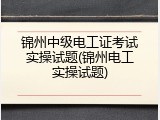 锦州中级电工证考试实操试题(锦州电工实操试题)
