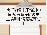 商丘初级电工培训申请流程(商丘初级电工培训申请流程简写)