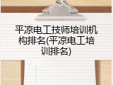 平凉电工技师培训机构排名(平凉电工培训排名)